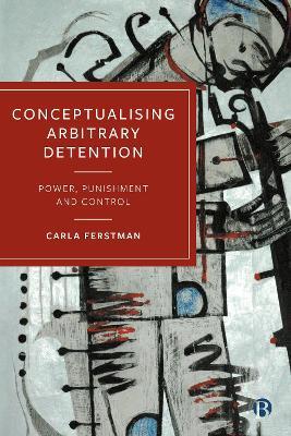 Conceptualising Arbitrary Detention: Power, Punishment and Control - Carla Ferstman - cover