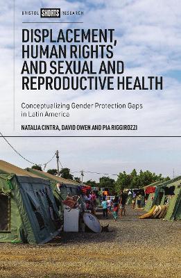 Displacement, Human Rights and Sexual and Reproductive Health: Conceptualizing Gender Protection Gaps in Latin America - Natalia Cintra,David Owen,Pía Riggirozzi - cover