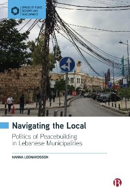 Navigating the Local: Politics of Peacebuilding in Lebanese Municipalities - Hanna Leonardsson - cover