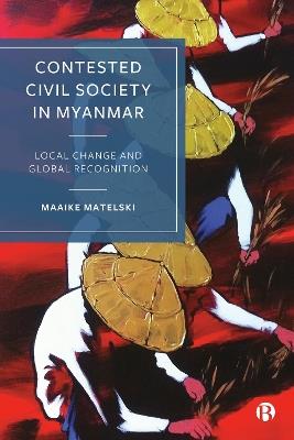 Contested Civil Society in Myanmar: Local Change and Global Recognition - Maaike Matelski - cover