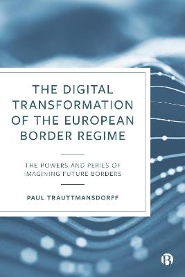 The Digital Transformation of the European Border Regime: The Powers and Perils of Imagining Future Borders - Paul Trauttmansdorff - cover