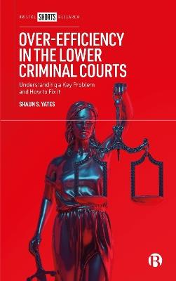 Over-Efficiency in the Lower Criminal Courts: Understanding a Key Problem and How to Fix it - Shaun Yates - cover