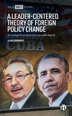 A Leader-Centered Theory of Foreign Policy Change: U.S. Foreign Policy toward Cuba under Obama - Klaus Brummer - cover