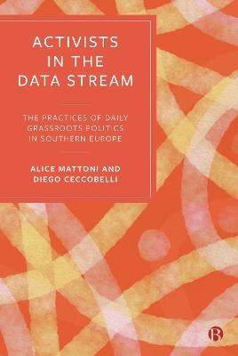 Activists in the Data Stream: The Practices of Daily Grassroots Politics in Southern Europe - Alice Mattoni,Diego Ceccobelli - cover