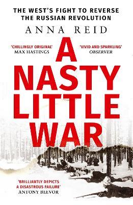 A Nasty Little War: The West's Fight to Reverse the Russian Revolution - Anna Reid - cover