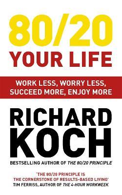80/20 Your Life: Work Less, Worry Less, Succeed More, Enjoy More - Use The 80/20 Principle to invest and save money, improve relationships and become happier - Richard Koch - cover