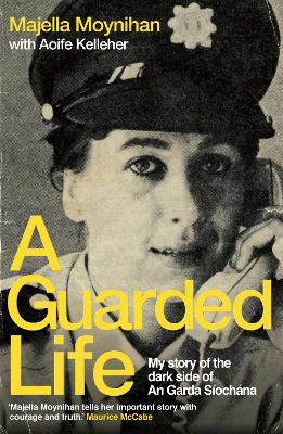 A Guarded Life: My story of the dark side of An Garda Siochana - Majella Moynihan - cover