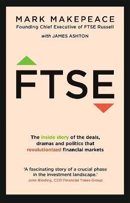 FTSE: The inside story of the deals, dramas and politics that revolutionized financial markets - Mark Makepeace,James Ashton - cover