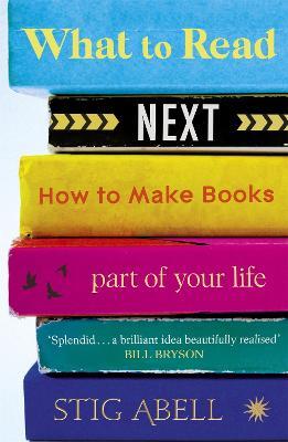 What to Read Next: How to Make Books Part of Your Life - Stig Abell - cover