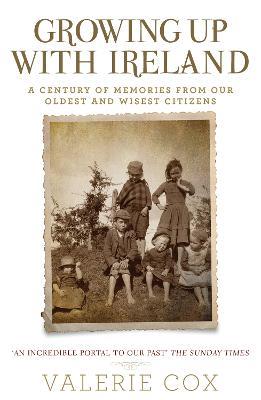 Growing Up with Ireland: A Century of Memories from Our Oldest and Wisest Citizens - Valerie Cox - cover