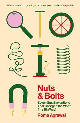 Nuts and Bolts: How Tiny Inventions Make Our World Work - Roma Agrawal - cover