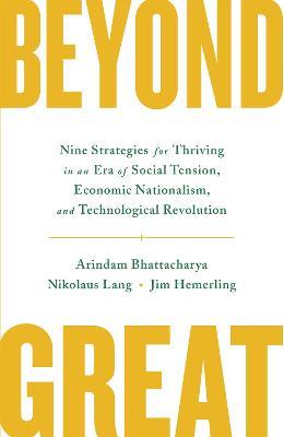 Beyond Great: Nine Strategies for Thriving in an Era of Social Tension, Economic Nationalism, and Technological Revolution - Arindam Bhattacharya,Nikolaus Lang,Jim Hemerling - cover