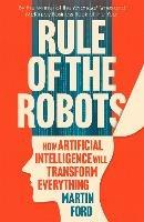 Rule of the Robots: How Artificial Intelligence Will Transform Everything - Martin Ford - cover