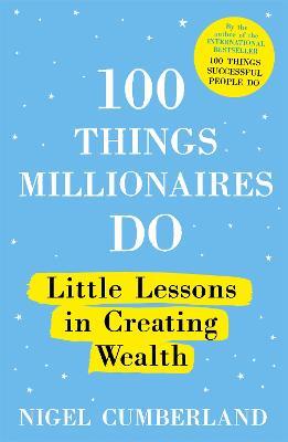 100 Things Millionaires Do: Little lessons in creating wealth - Nigel Cumberland - cover