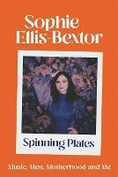 Spinning Plates: Music, Men, Motherhood and Me: TALES FROM OUR FAVOURITE 24 HOUR KITCHEN DISCO QUEEN - Sophie Ellis-Bextor - cover