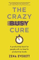 The Crazy Busy Cure *BUSINESS BOOK AWARDS WINNER 2022*: A productivity book for people with no time for productivity books