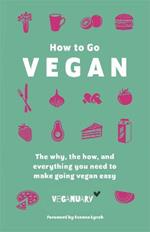 How To Go Vegan: The why, the how, and everything you need to make going vegan easy