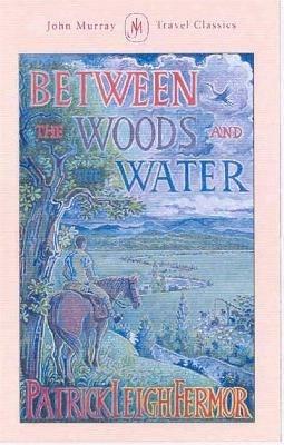 Between the Woods and the Water: On Foot to Constantinople from the Hook of Holland: The Middle Danube to the Iron Gates - Patrick Leigh Fermor - cover