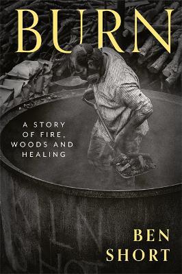Burn: A Story of Fire, Woods and Healing - Ben Short - cover