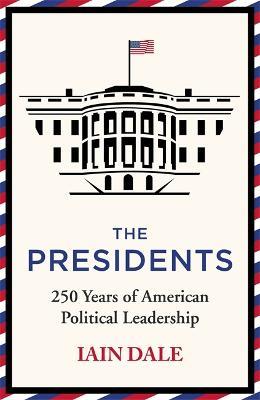 The Presidents: 250 Years of American Political Leadership - Iain Dale - cover