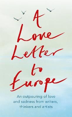 A Love Letter to Europe: An outpouring of sadness and hope – Mary Beard, Shami Chakrabati, Sebastian Faulks, Neil Gaiman, Ruth Jones, J.K. Rowling, Sandi Toksvig and others - Frank Cottrell Boyce,William Dalrymple,Margaret Drabble - cover