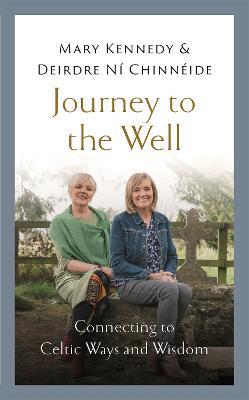 Journey to the Well: Connecting to Celtic Ways and Wisdom - Mary Kennedy,Deirdre Ni Chinneide - cover