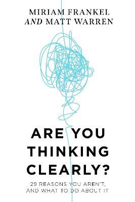 Are You Thinking Clearly?: 29 reasons you aren't, and what to do about it - Matt Warren,Miriam Frankel - cover