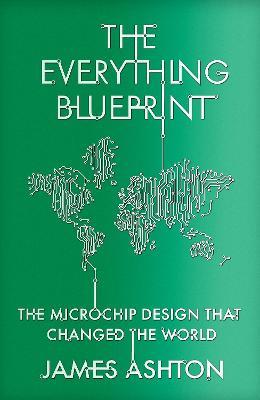 The Everything Blueprint: The Microchip Design that Changed the World - James Ashton - cover