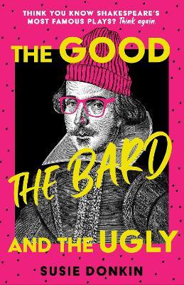 The Good, the Bard and the Ugly: A funny, modern take on Shakespeare's best-known plays from the Bafta-winning Horrible Histories writer - Susie Donkin - cover
