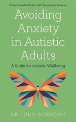 Avoiding Anxiety in Autistic Adults: A Guide for Autistic Wellbeing