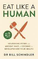 Eat Like a Human: Nourishing Foods and Ancient Ways of Cooking to Revolutionise Your Health - Bill Schindler - cover