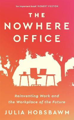 The Nowhere Office: Reinventing Work and the Workplace of the Future - Julia Hobsbawm - cover