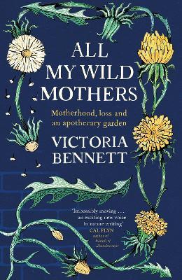 All My Wild Mothers: Motherhood, loss and an apothecary garden - Victoria Bennett - cover
