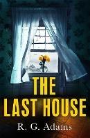 The Last House: an intense psychological thriller of locked doors and family secrets - R. G. Adams - cover