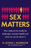 Sex Matters: How male-centric medicine endangers women's health and what we can do about it - Dr Alyson J. McGregor - cover