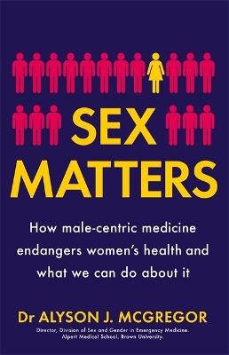 Sex Matters: How male-centric medicine endangers women's health and what we can do about it - Dr Alyson J. McGregor - cover