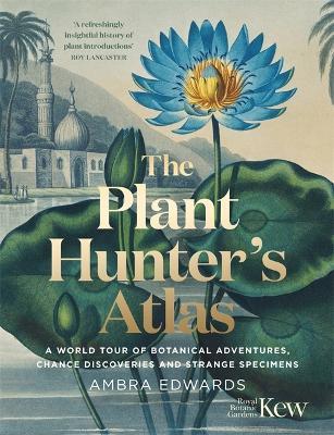 The Plant-Hunter's Atlas: A World Tour of Botanical Adventures, Chance Discoveries and Strange Specimens - Ambra Edwards - cover