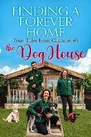 Finding a Forever Home: True Tales from Channel 4's The Dog House - Heather Bishop - cover