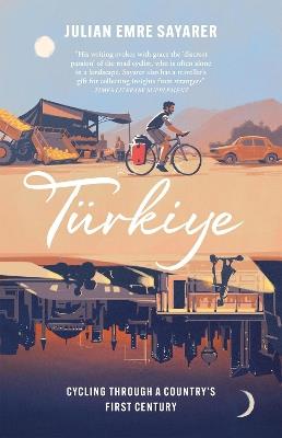 Türkiye: Cycling Through a Country’s First Century - Julian Sayarer - cover