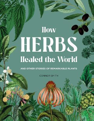 How Herbs Healed the World: And Other Stories of Remarkable Plants - Connor Smith - cover