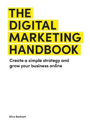 The Digital Marketing Handbook: Create a simple strategy and grow your business online - Alice Benham - cover