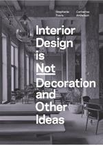 Interior Design is Not Decoration And Other Ideas: Explore the world of interior design all around you in 100 illustrated entries