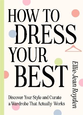 How to Dress Your Best: Discover Your Personal Style and Curate a Wardrobe That Actually Works - Ellie-Jean Royden - cover