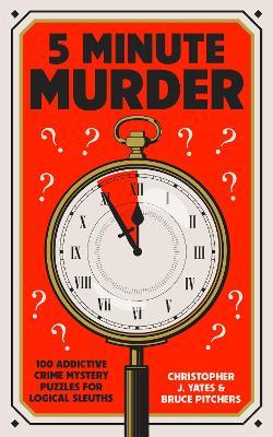 5 Minute Murder: 100 addictive crime mystery puzzles for logical sleuths - Christopher J. Yates,Bruce Pitchers - cover