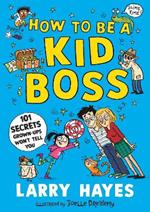 How to be a Kid Boss: 101 Secrets Grown-ups Won't Tell You