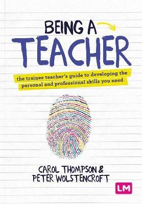 Being a Teacher: The trainee teacher's guide to developing the personal and professional skills you need - Carol Thompson,Peter Wolstencroft - cover