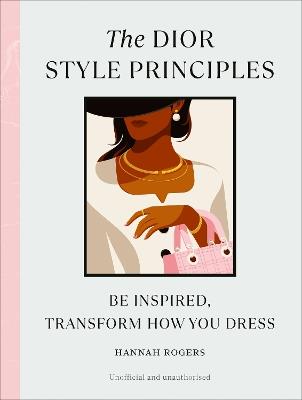 The Dior Style Principles: Be inspired, transform how you dress - Hannah Rogers - cover