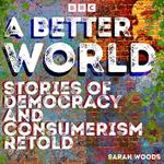 A Better World: Stories of Democracy and Consumerism Retold