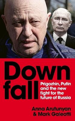 Downfall: Prigozhin, Putin, and the new fight for the future of Russia - Mark Galeotti,Anna Arutunyan - cover