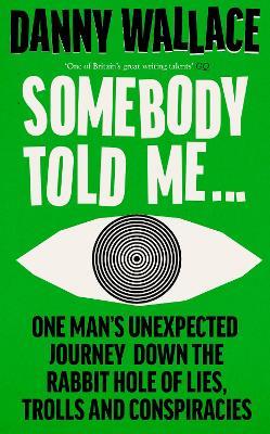 Somebody Told Me: One Man’s Unexpected Journey Down the Rabbit Hole of Lies, Trolls and Conspiracies - Danny Wallace - cover